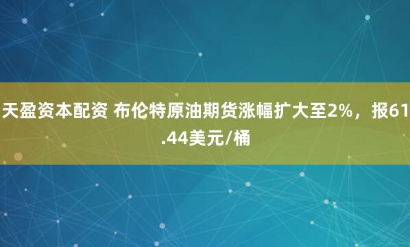 天盈资本配资 布伦特原油期货涨幅扩大至2%，报61.44美元/桶