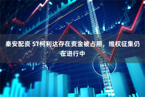 秦安配资 ST柯利达存在资金被占用，维权征集仍在进行中