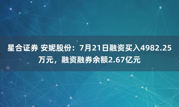 星合证券 安妮股份：7月21日融资买入4982.25万元，融资融券余额2.67亿元