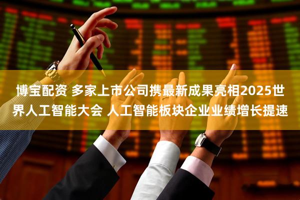 博宝配资 多家上市公司携最新成果亮相2025世界人工智能大会 人工智能板块企业业绩增长提速