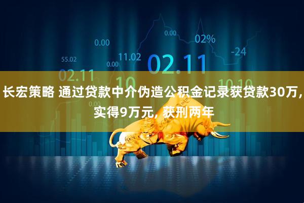 长宏策略 通过贷款中介伪造公积金记录获贷款30万, 实得9万元, 获刑两年