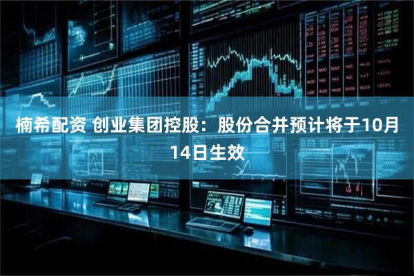 楠希配资 创业集团控股：股份合并预计将于10月14日生效