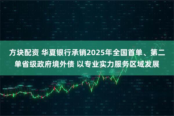 方块配资 华夏银行承销2025年全国首单、第二单省级政府境外债 以专业实力服务区域发展