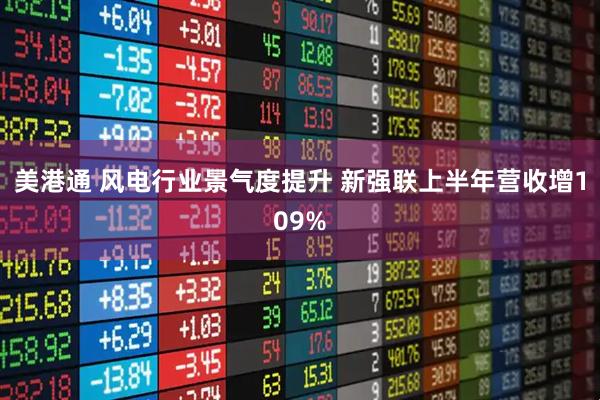 美港通 风电行业景气度提升 新强联上半年营收增109%