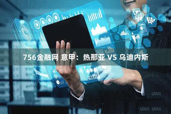 756金融网 意甲：热那亚 VS 乌迪内斯