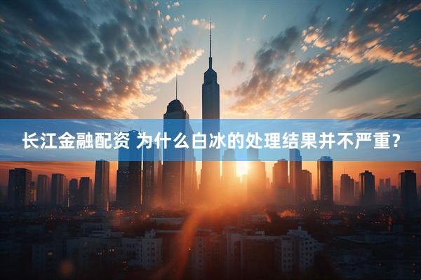 长江金融配资 为什么白冰的处理结果并不严重？